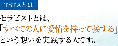 セラピストとは、「すべての人に愛情を持って接する」という想いを実践する人です。